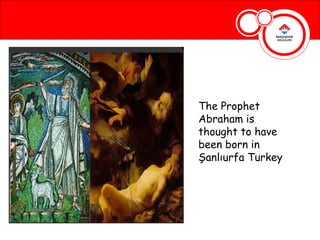 The Prophet
Abraham is
thought to have
been born in
Şanlıurfa Turkey
 