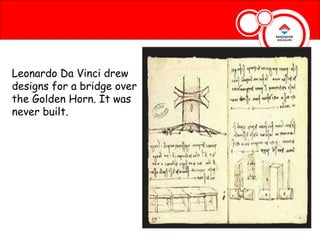 Leonardo Da Vinci drew
designs for a bridge over
the Golden Horn. It was
never built.
 