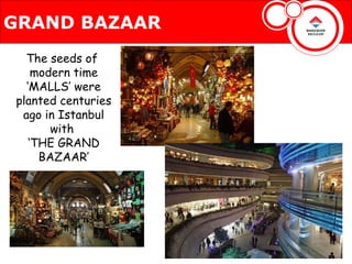 GRAND BAZAAR
  The seeds of
    modern time
  ‘MALLS’ were
planted centuries
 ago in Istanbul
       with
   ‘THE GRAND
     BAZAAR’
 