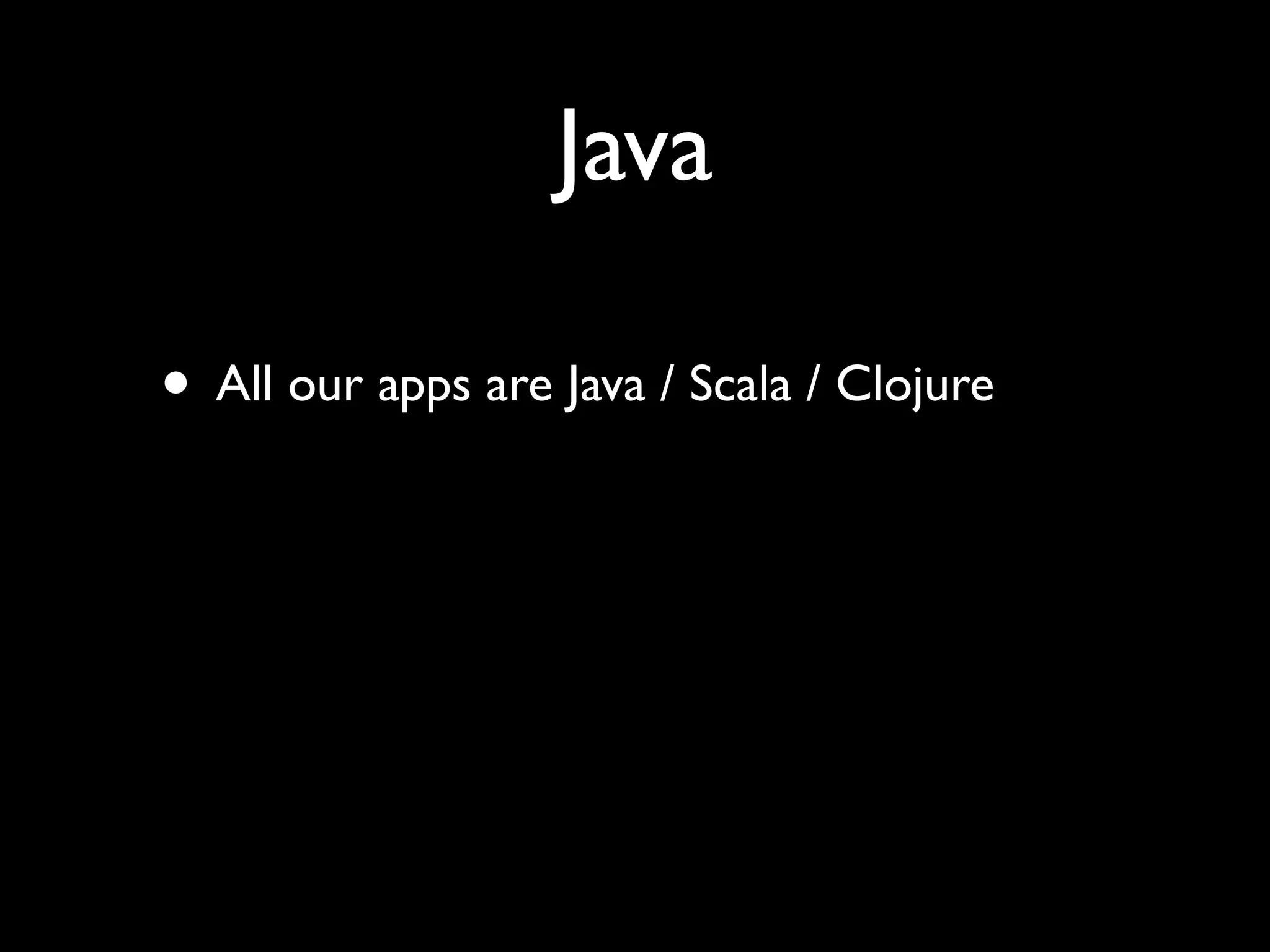 Java

• All our apps are Java / Scala / Clojure
 