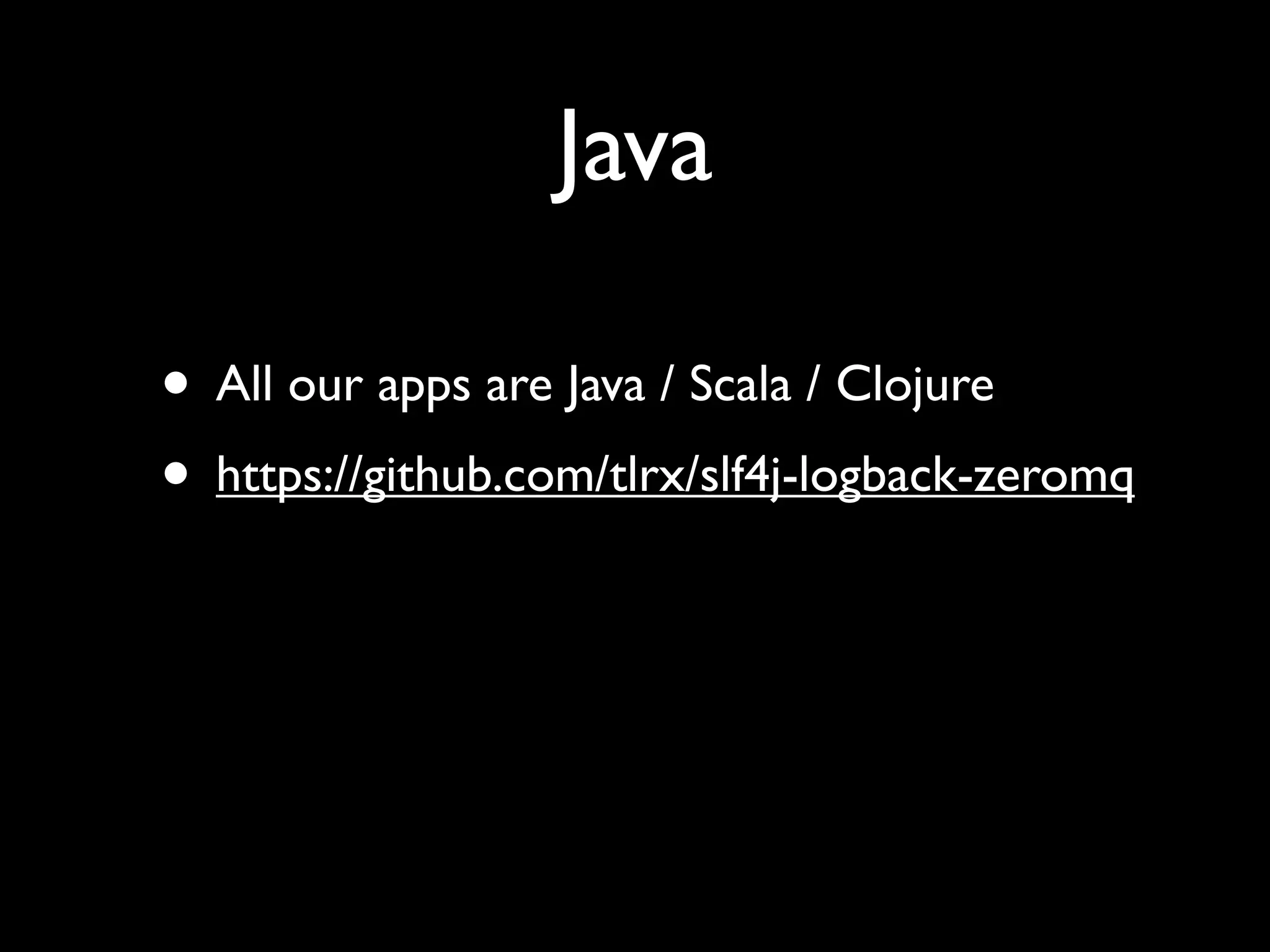 Java

• All our apps are Java / Scala / Clojure
• https://github.com/tlrx/slf4j-logback-zeromq
 