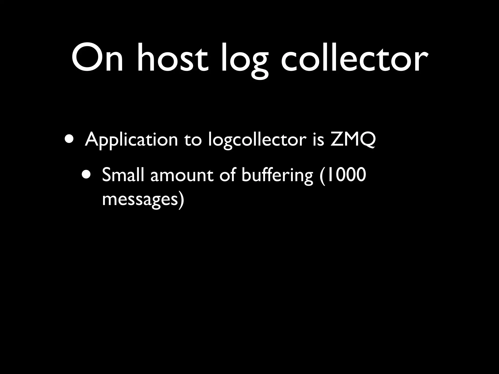 On host log collector
• Application to logcollector is ZMQ
 • Small amount of buffering (1000
    messages)
 
