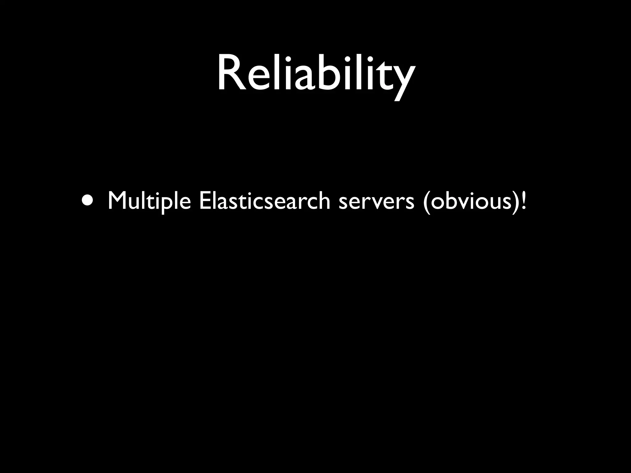 Reliability

• Multiple Elasticsearch servers (obvious)!
 