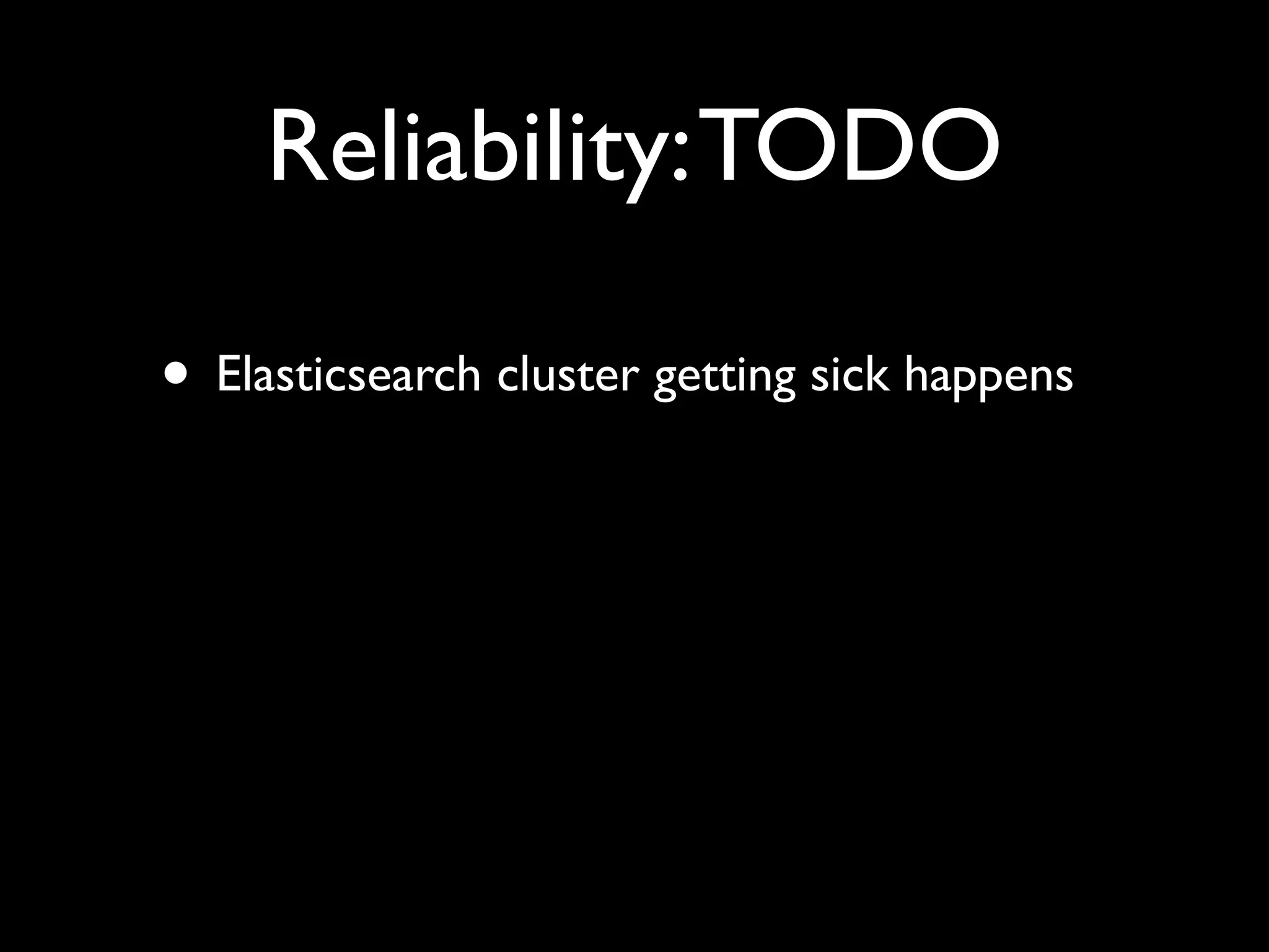 Reliability: TODO

• Elasticsearch cluster getting sick happens
 