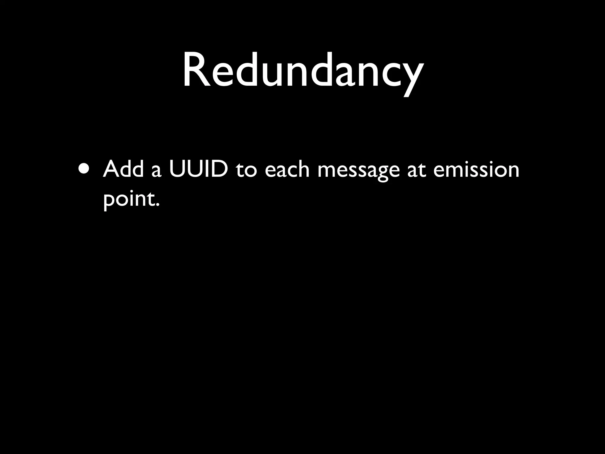 Redundancy
• Add a UUID to each message at emission
  point.
 