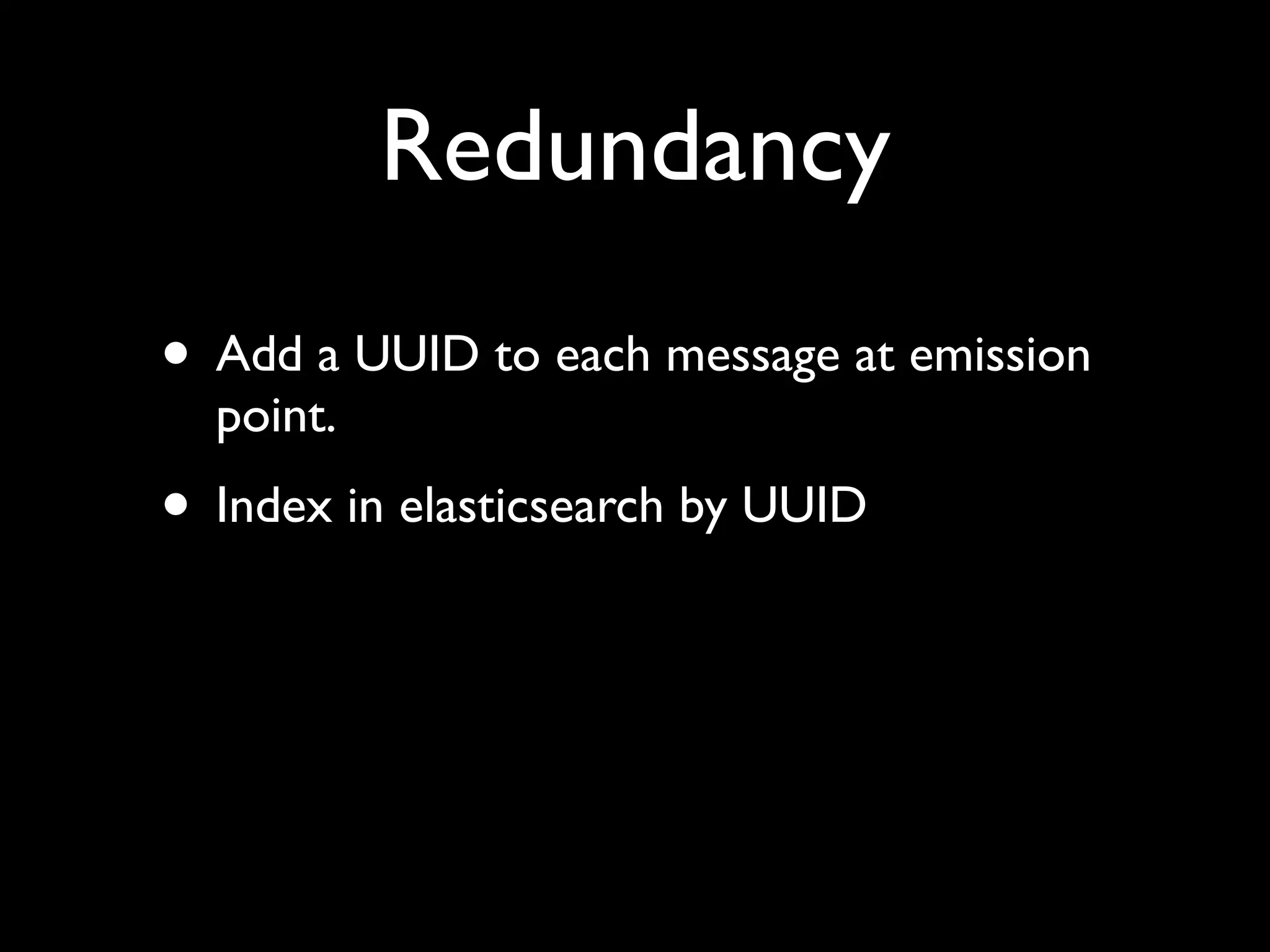 Redundancy
• Add a UUID to each message at emission
  point.
• Index in elasticsearch by UUID
 