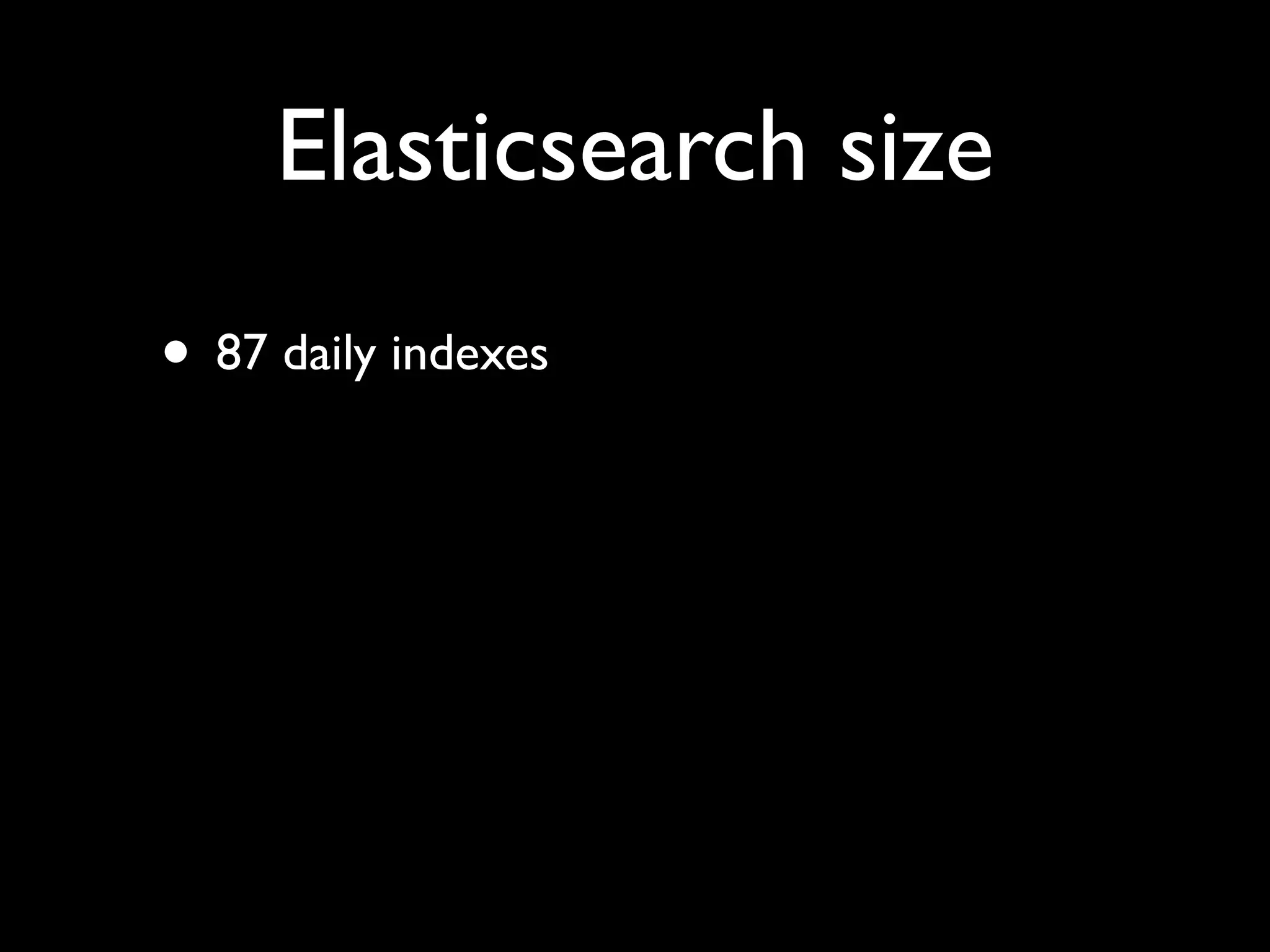 Elasticsearch size
• 87 daily indexes
 