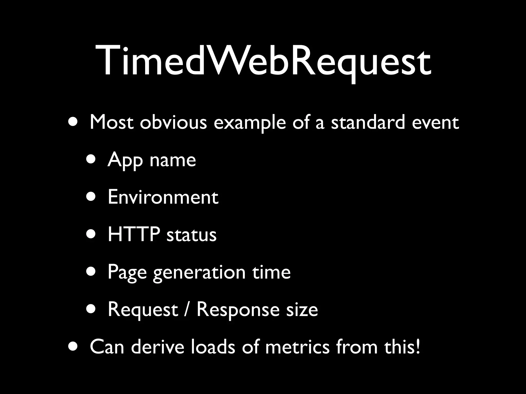 TimedWebRequest
• Most obvious example of a standard event
 • App name
 • Environment
 • HTTP status
 • Page generation time
 • Request / Response size
• Can derive loads of metrics from this!
 