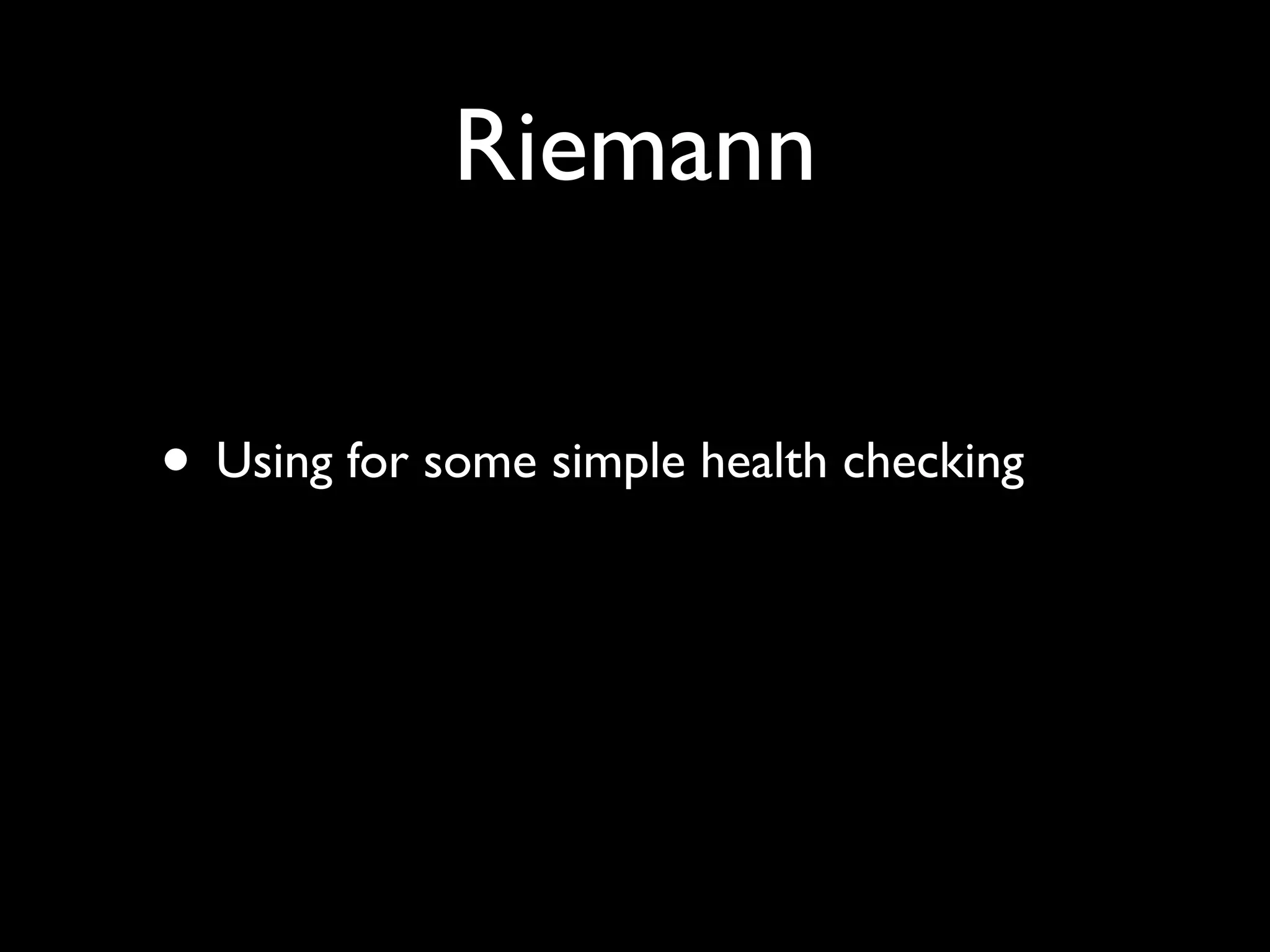 Riemann

• Using for some simple health checking
 