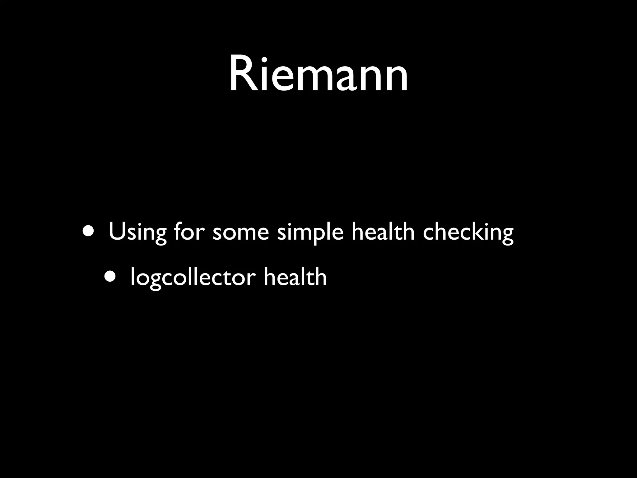 Riemann

• Using for some simple health checking
 • logcollector health
 