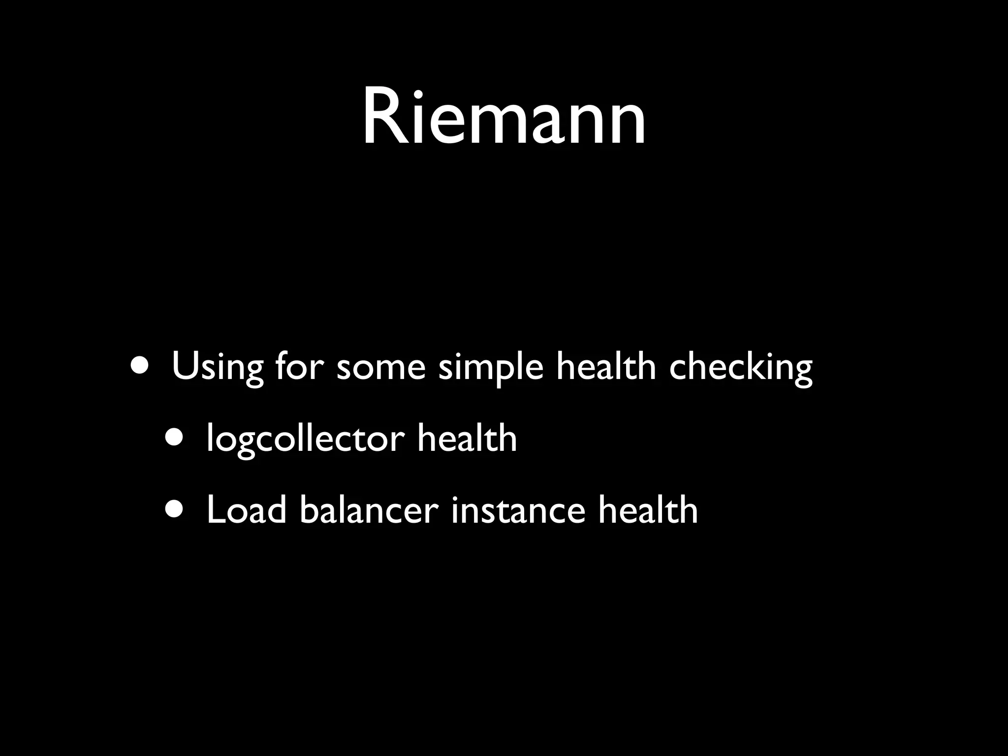 Riemann

• Using for some simple health checking
 • logcollector health
 • Load balancer instance health
 