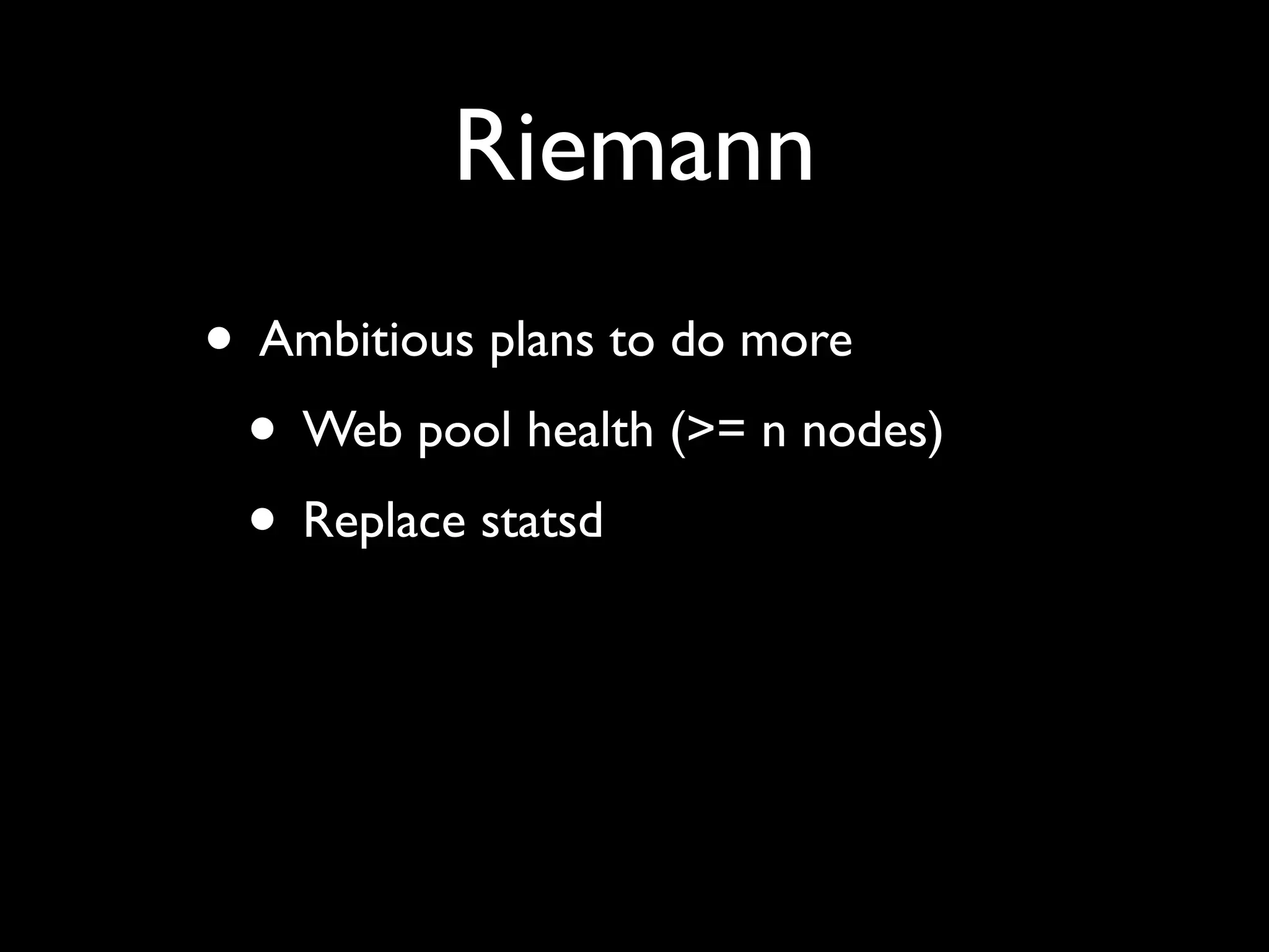 Riemann
• Ambitious plans to do more
 • Web pool health (>= n nodes)
 • Replace statsd
 