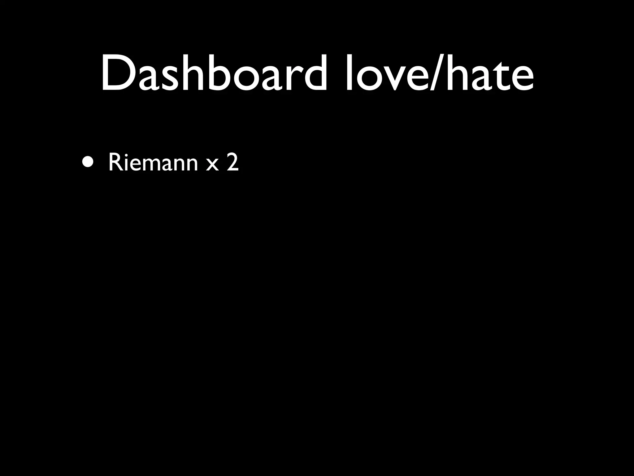 Dashboard love/hate
• Riemann x 2
 