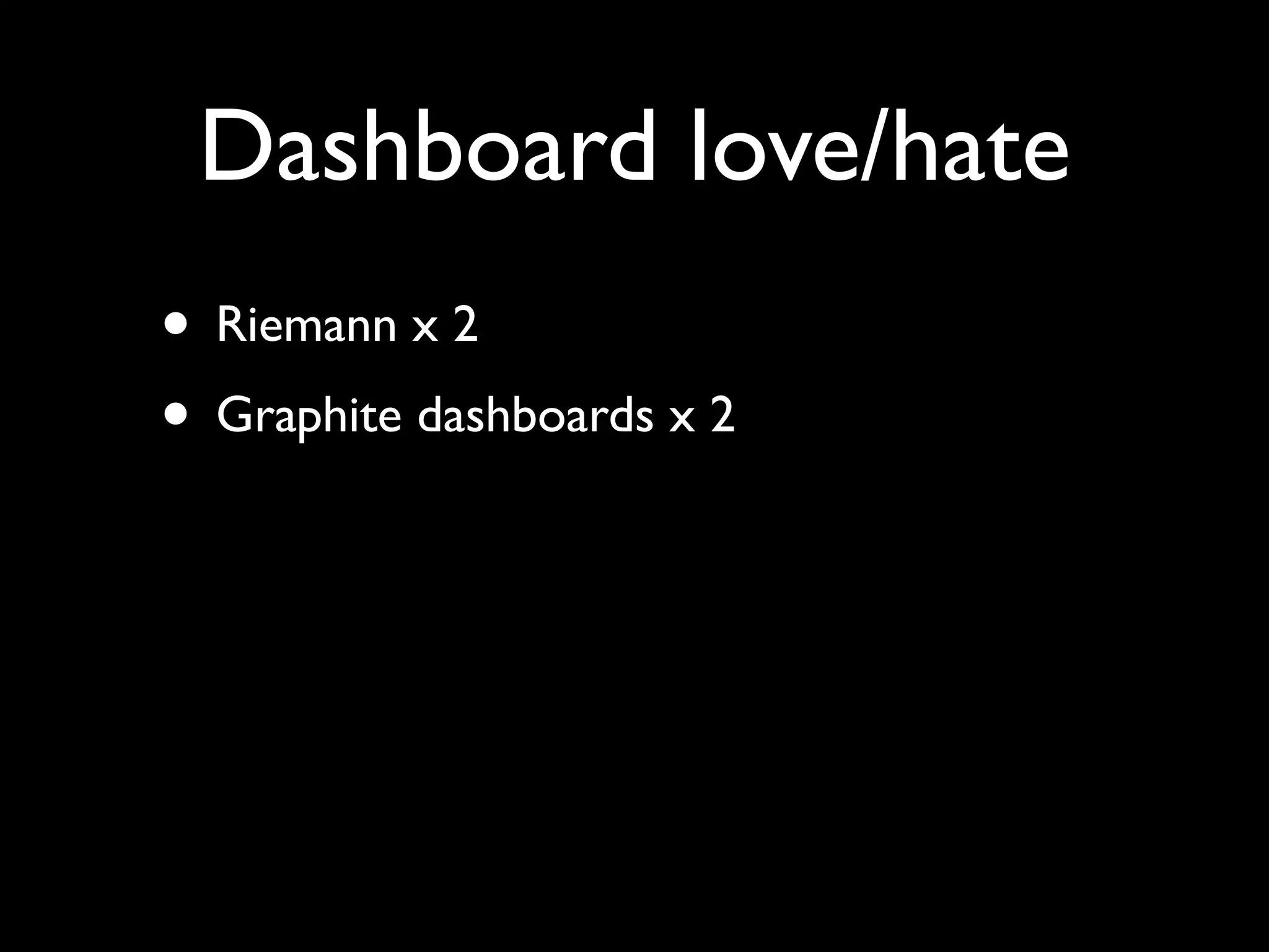 Dashboard love/hate
• Riemann x 2
• Graphite dashboards x 2
 