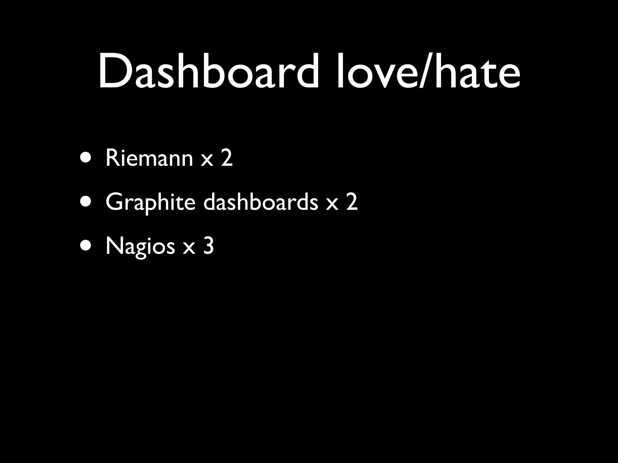 Dashboard love/hate
• Riemann x 2
• Graphite dashboards x 2
• Nagios x 3
 