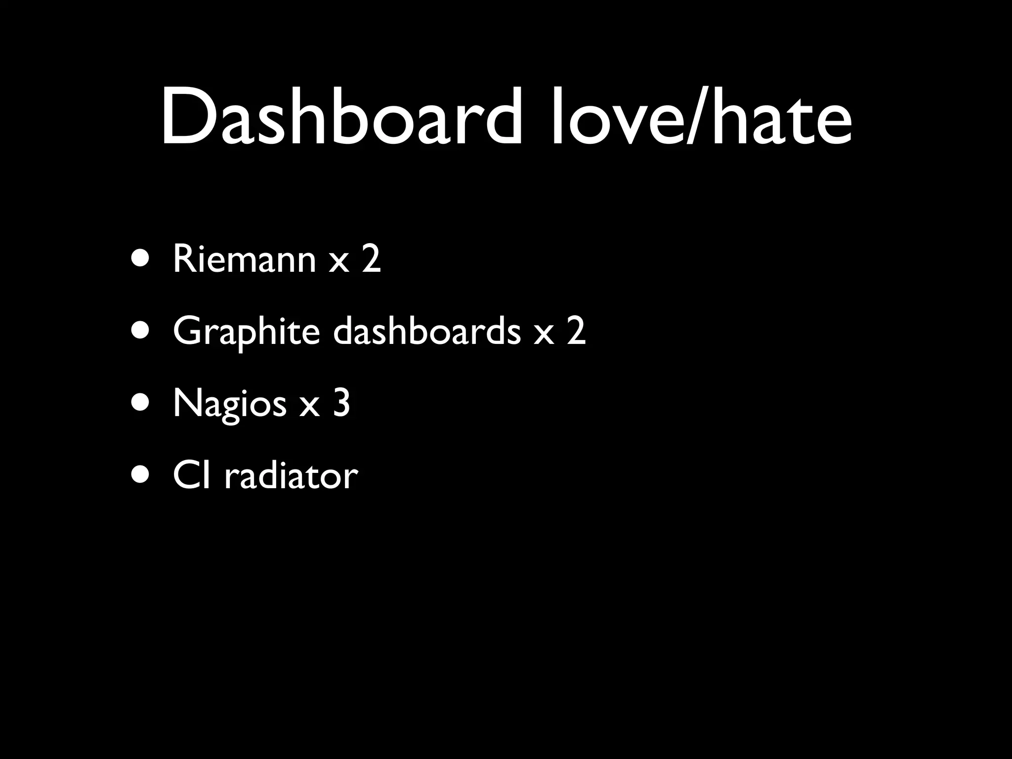 Dashboard love/hate
• Riemann x 2
• Graphite dashboards x 2
• Nagios x 3
• CI radiator
 