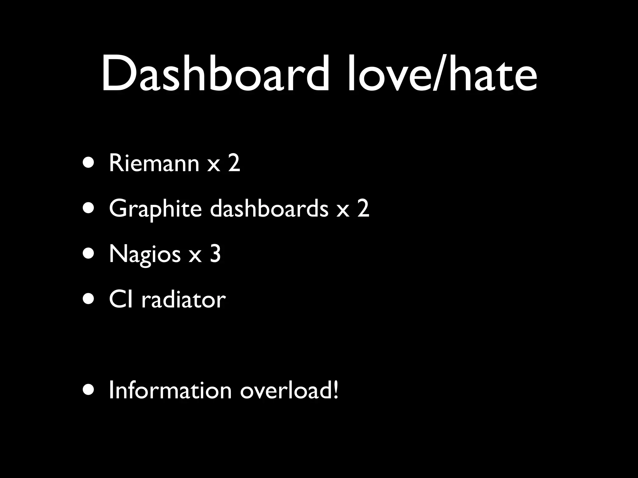 Dashboard love/hate
• Riemann x 2
• Graphite dashboards x 2
• Nagios x 3
• CI radiator

• Information overload!
 