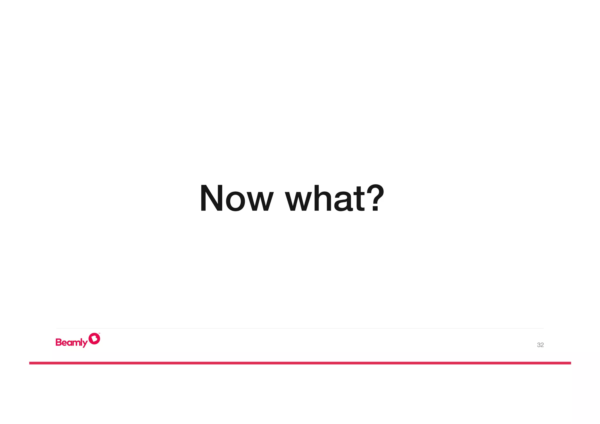 32
Now what?!
 