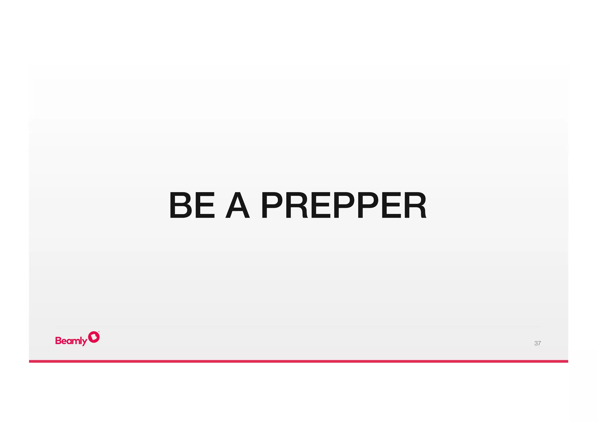 37
BE A PREPPER!
 