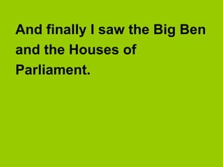 And finally I saw the Big Ben
and the Houses of
Parliament.
 