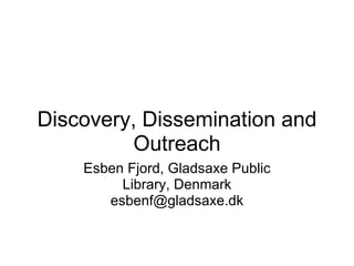 Discovery, Dissemination and
         Outreach
    Esben Fjord, Gladsaxe Public
         Library, Denmark
       esbenf@gladsaxe.dk
 