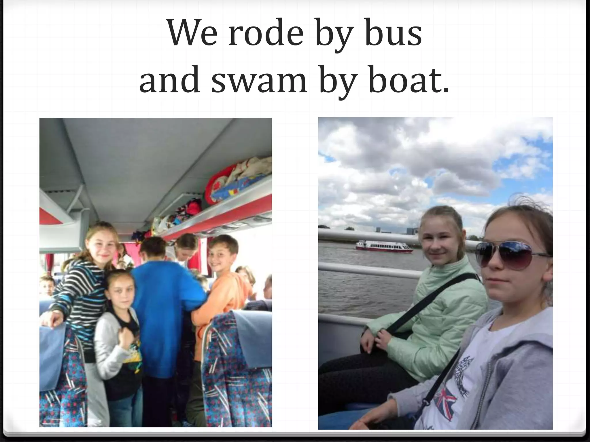 We rode by bus
and swam by boat.
 