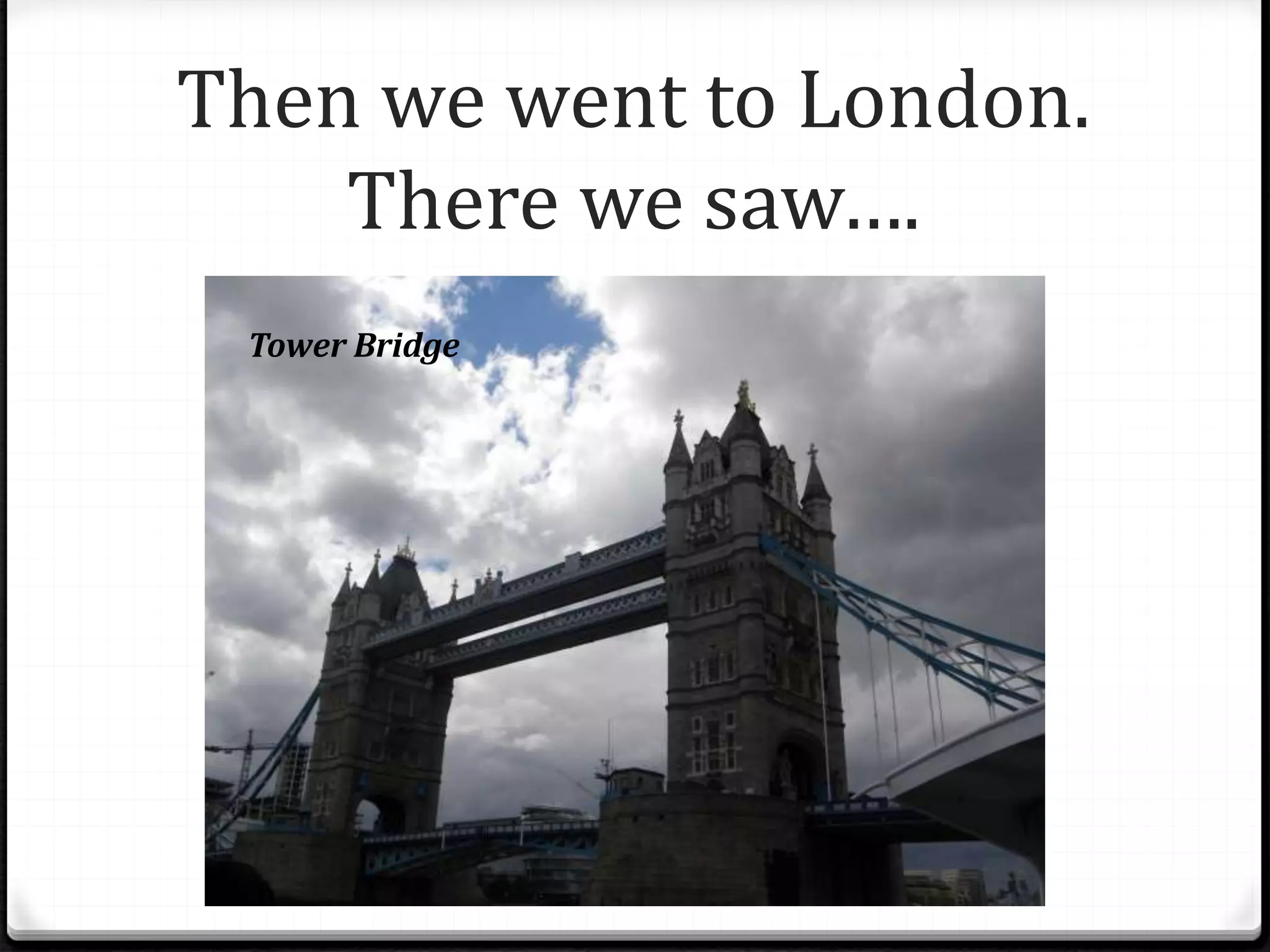 Then we went to London.
There we saw….
Tower Bridge
 