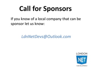 Call for Sponsors
If you know of a local company that can be
sponsor let us know:
LdnNetDevs@Outlook.com
 
