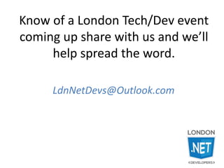 Know of a London Tech/Dev event
coming up share with us and we’ll
help spread the word.
LdnNetDevs@Outlook.com
 