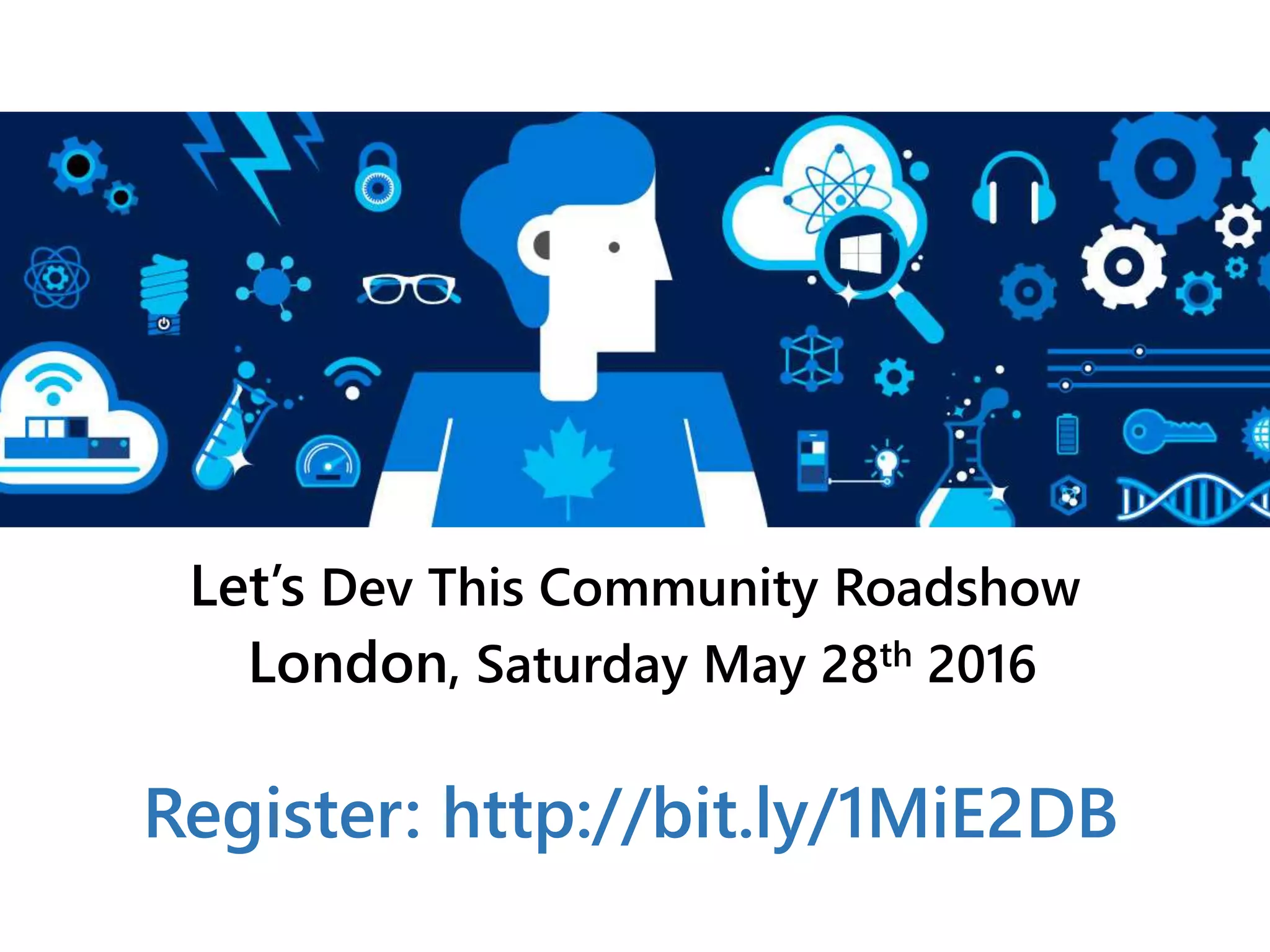 Let’s Dev This Community Roadshow
London, Saturday May 28th 2016
Register: http://bit.ly/1MiE2DB
 