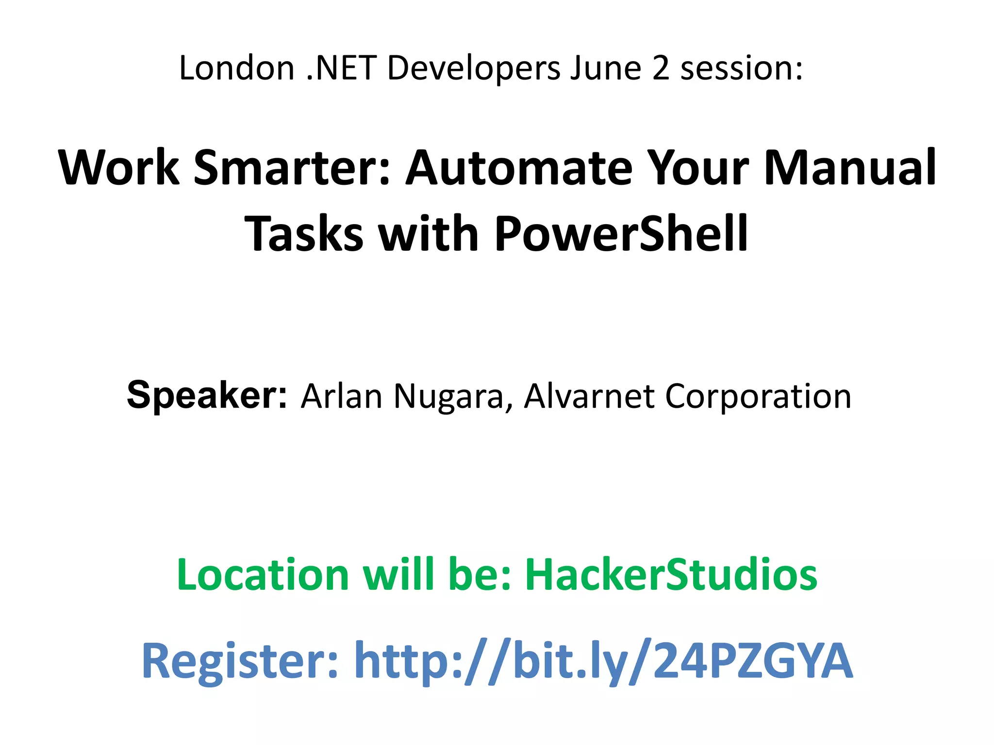 London .NET Developers June 2 session:
Work Smarter: Automate Your Manual
Tasks with PowerShell
Register: http://bit.ly/24PZGYA
Location will be: HackerStudios
Speaker: Arlan Nugara, Alvarnet Corporation
 