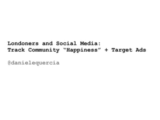 Londoners and Social Media:
Track Community “Happiness” + Target Ads

@danielequercia
 