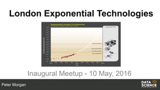 London Exponential Technologies
Inaugural Meetup - 10 May, 2016
Peter Morgan
 