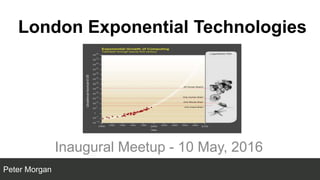 London Exponential Technologies
Inaugural Meetup - 10 May, 2016
Peter Morgan
 