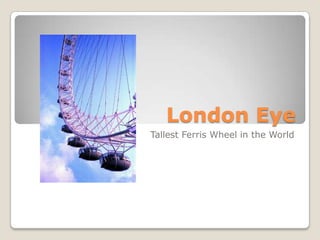 London Eye
Tallest Ferris Wheel in the World
 