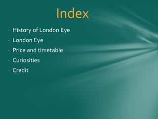 - History of London Eye
- London Eye
- Price and timetable
- Curiosities
- Credit
Index
 