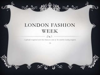 LONDON FASHION
WEEK
A globally recognised event that showcases some of the countries leading designers.
Th
 