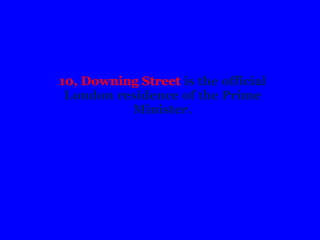 10, Downing Street is the official
London residence of the Prime
Minister.
 