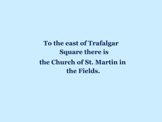 To the east of Trafalgar
Square there is
the Church of St. Martin in
the Fields.
 