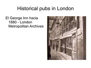Historical pubs in London
El George Inn hacia
  1880 - London
  Metropolitan Archives
 