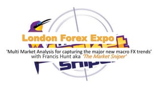 London Forex Expo
'Multi Market Analysis for capturing the major new macro FX trends’
with Francis Hunt aka ‘The Market Sniper’
 
