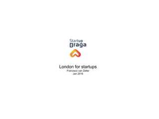London for startups
Francisco van Zeller
Jan 2016
 