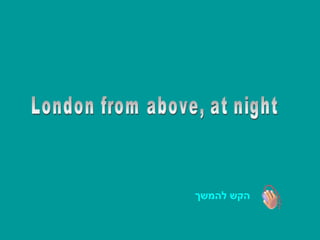 London from above, at night London from above, at night הקש להמשך 