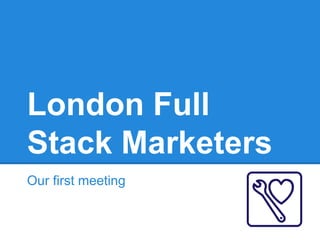 London Full
Stack Marketers
Our first meeting

 