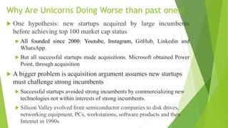 Why Are Unicorns Doing Worse than past ones?
 One hypothesis: new startups acquired by large incumbents
before achieving ...