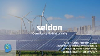 Open Source Machine Learning
Alex Housley, Founder & CEO
ah@seldon.io @ahousley @seldon_io
The future of AI and sustainability
London Futurists - 1st July 2017
 
