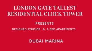 PRESENTS
LONDON GATE TALLEST
RESIDENTIAL CLOCK TOWER
DESIGNED STUDIOS & 1-BED APARTMENTS
DUBAI MARINA
 