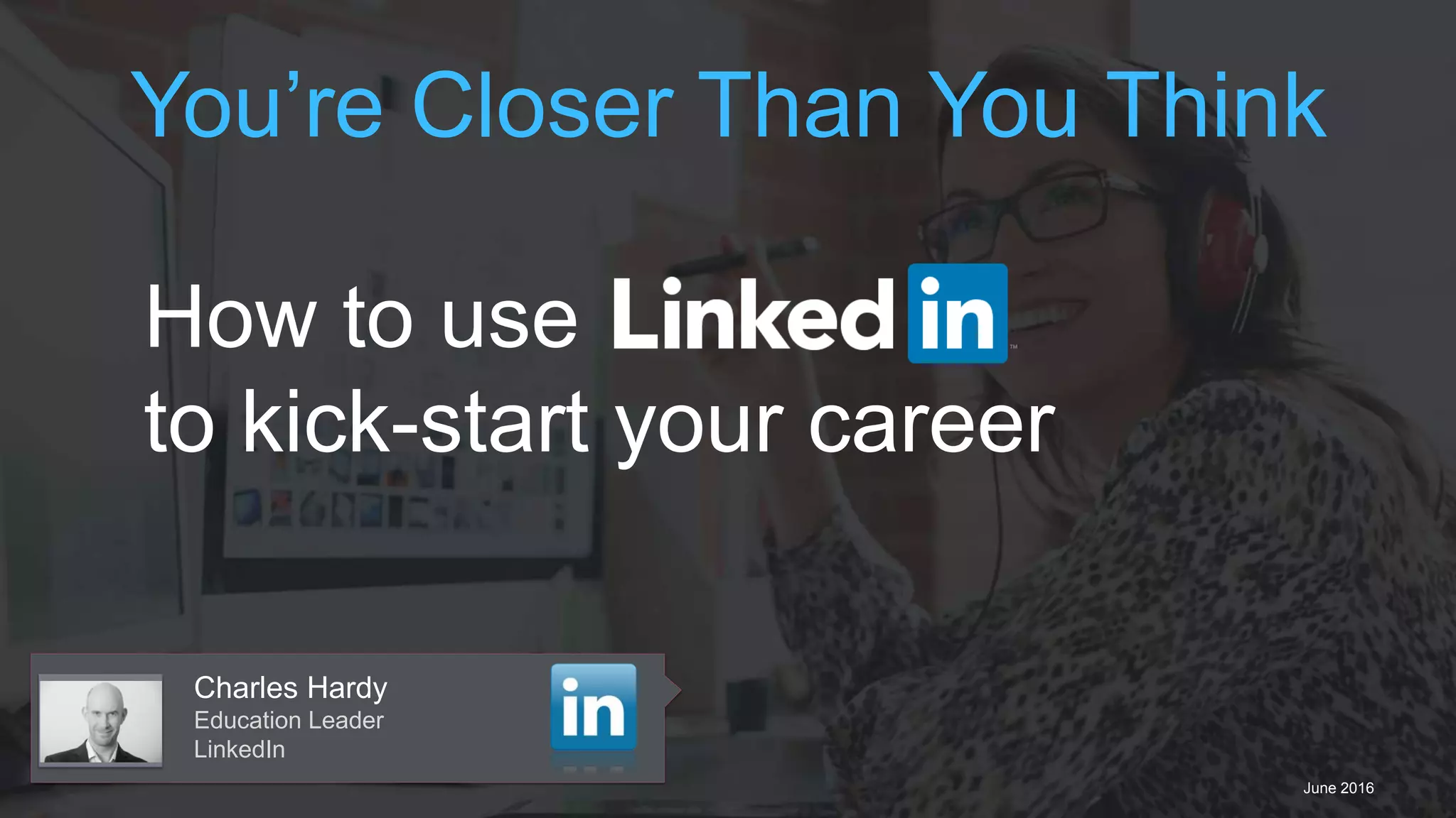 Charles Hardy
Education Leader
LinkedIn
June 2016
How to use
to kick-start your career
You’re Closer Than You Think
 