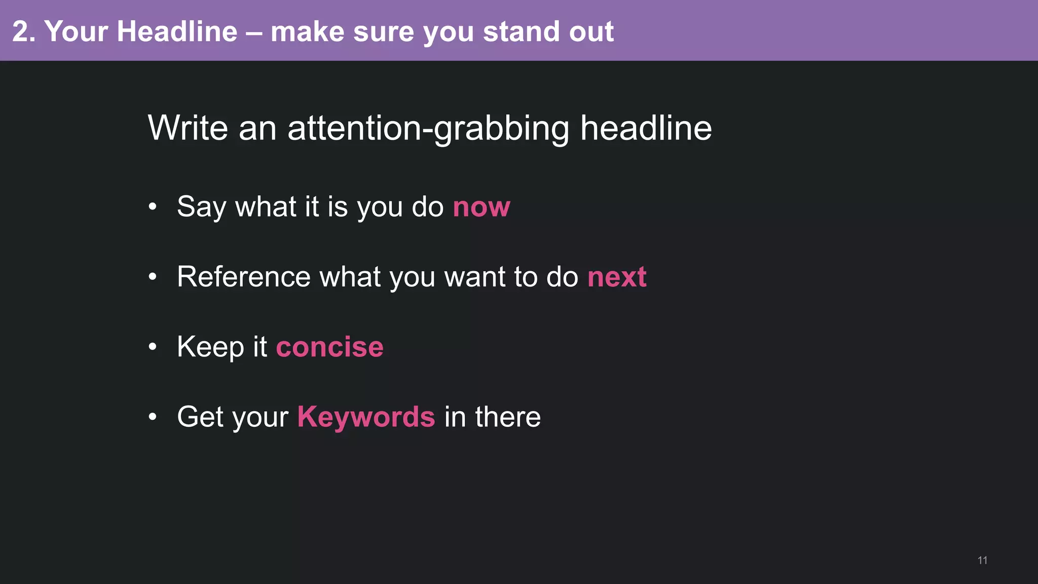 11
2. Your Headline – make sure you stand out
Write an attention-grabbing headline
• Say what it is you do now
• Reference what you want to do next
• Keep it concise
• Get your Keywords in there
 
