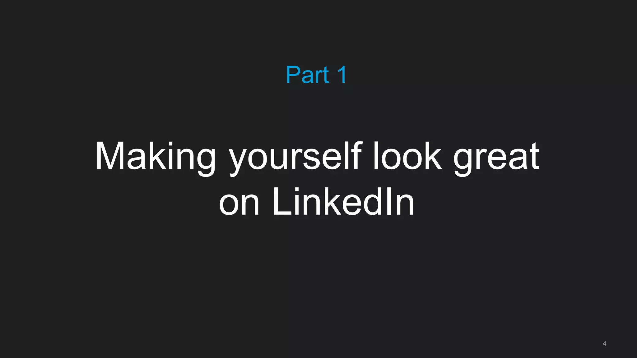 4
Part 1
Making yourself look great
on LinkedIn
 